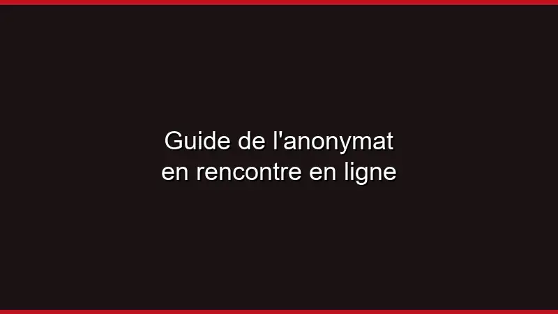 Guide de l'anonymat en rencontre en ligne