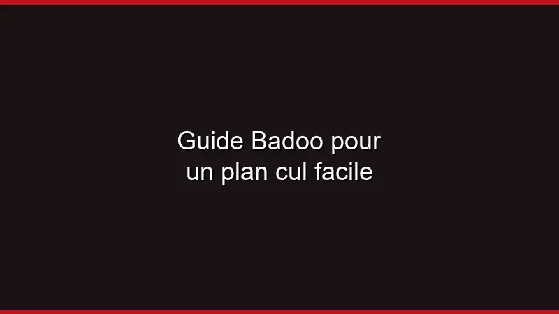Guide Badoo pour un plan cul facile