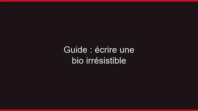 Guide : écrire une bio irrésistible