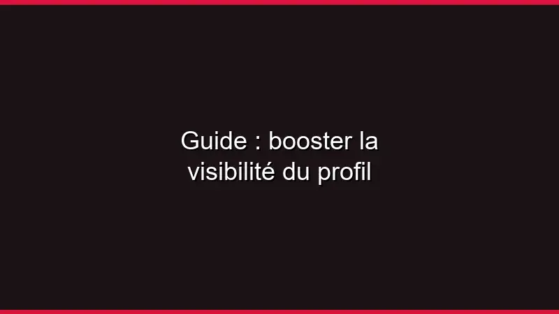 Guide : booster la visibilité du profil