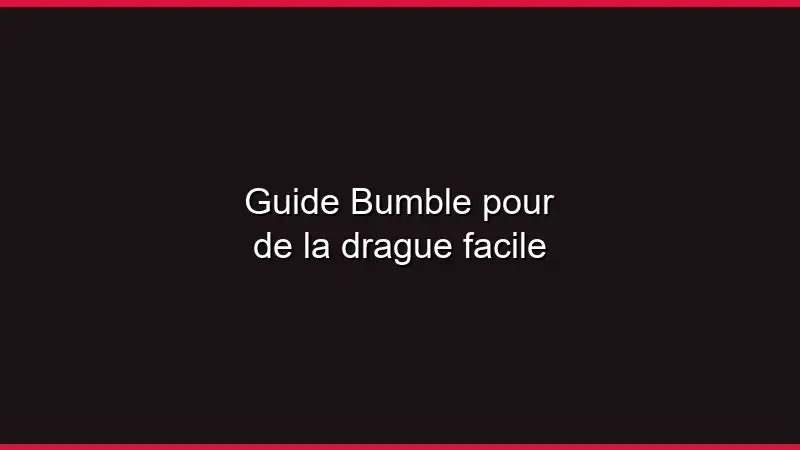 Guide Bumble pour de la drague facile