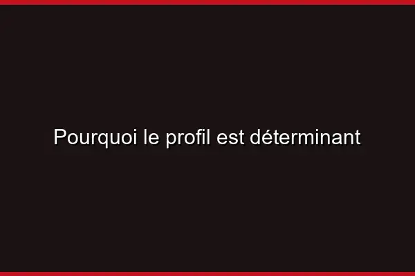 Pourquoi le profil est déterminant