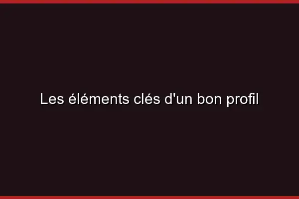 Les éléments clés d'un bon profil