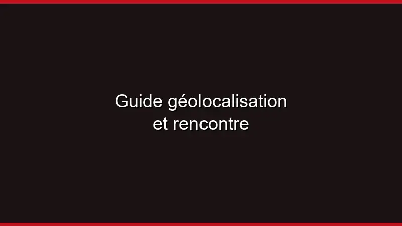 Guide géolocalisation et rencontre