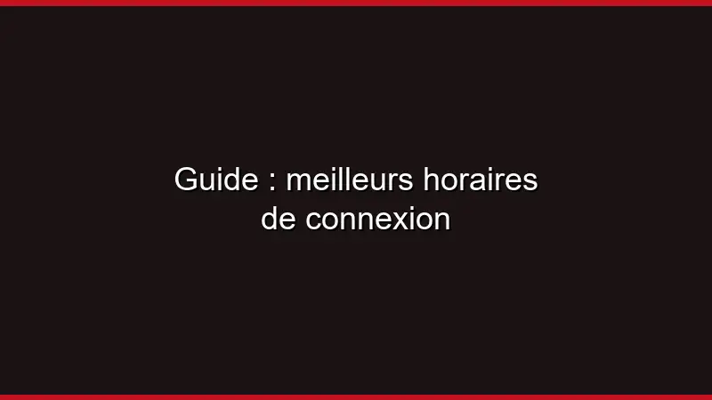 Guide : meilleurs horaires de connexion