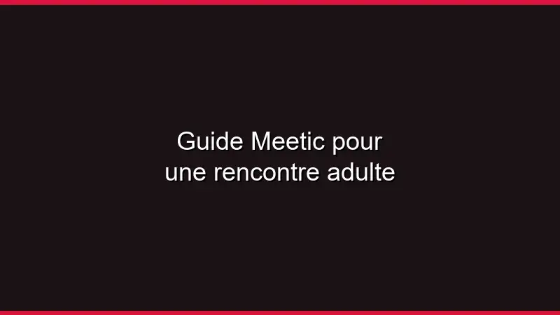 Guide Meetic pour une rencontre adulte