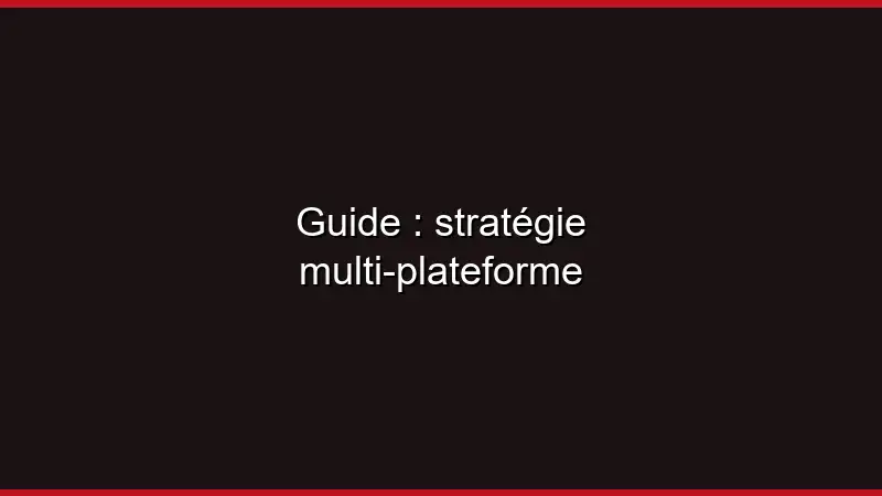 Guide : stratégie multi-plateforme