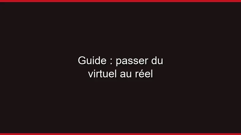 Guide : passer du virtuel au réel