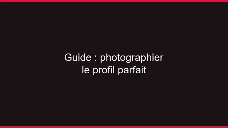Guide : photographier le profil parfait