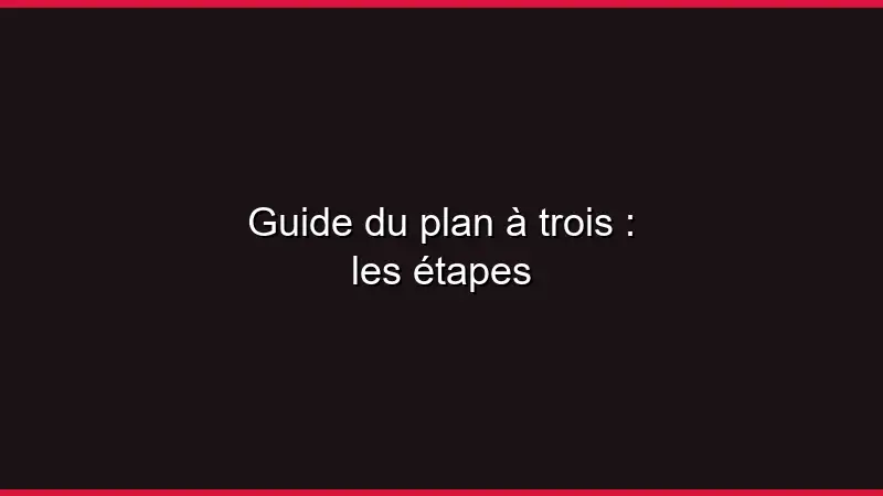 Guide du plan à trois : les étapes