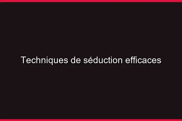 Techniques de séduction efficaces