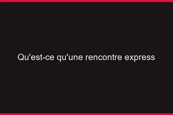 Qu'est-ce qu'une rencontre express