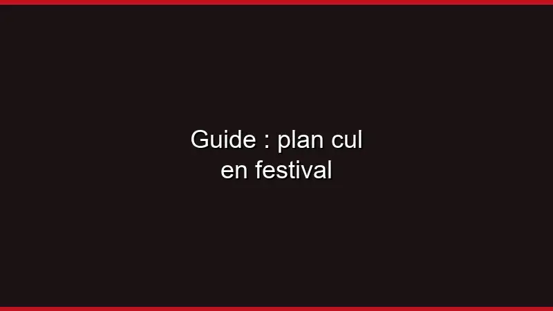 Guide : plan cul en festival