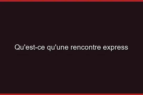 Qu'est-ce qu'une rencontre express