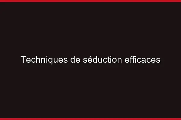 Techniques de séduction efficaces
