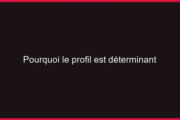 Pourquoi le profil est déterminant