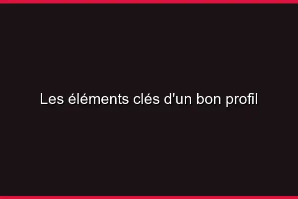 Les éléments clés d'un bon profil