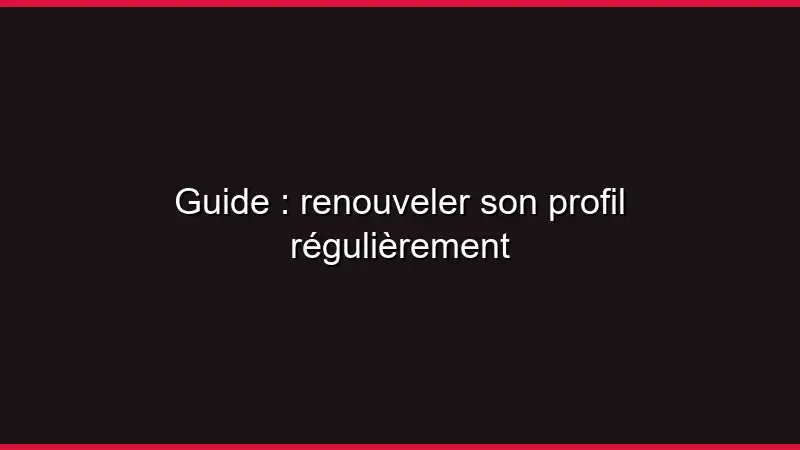 Guide : renouveler son profil régulièrement