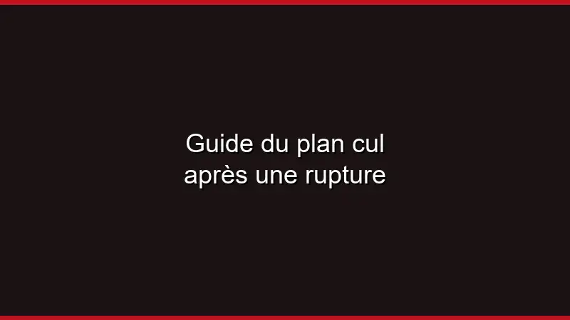 Guide du plan cul après une rupture