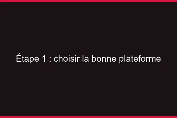 Étape 1 : choisir la bonne plateforme