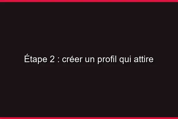 Étape 2 : créer un profil qui attire