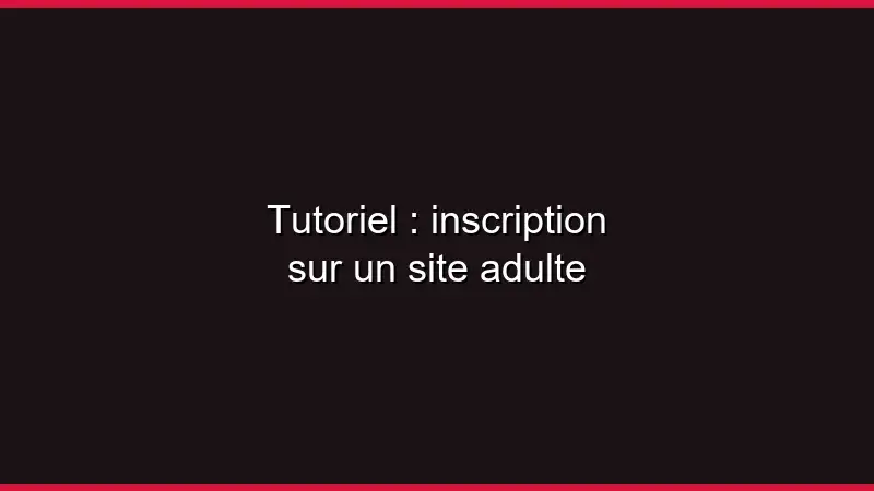 Tutoriel : inscription sur un site adulte